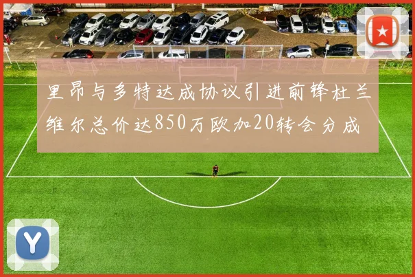 里昂与多特达成协议引进前锋杜兰维尔总价达850万欧加20转会分成