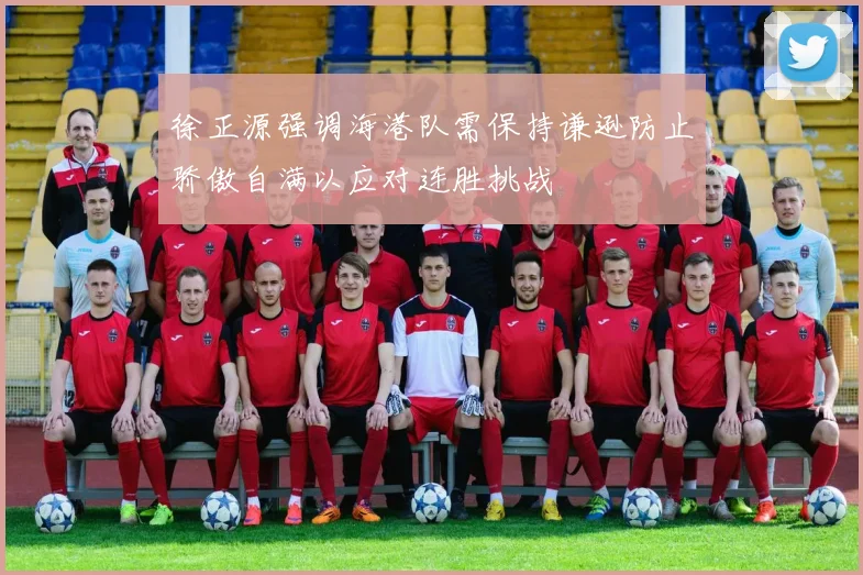 徐正源强调海港队需保持谦逊防止骄傲自满以应对连胜挑战