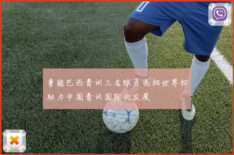 鲁能巴西青训三名球员亮相世界杯助力中国青训国际化发展