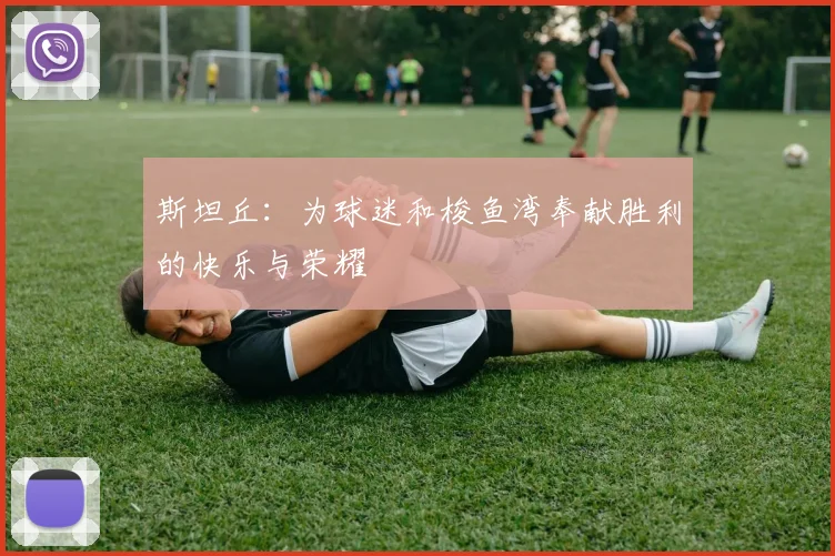 斯坦丘：为球迷和梭鱼湾奉献胜利的快乐与荣耀