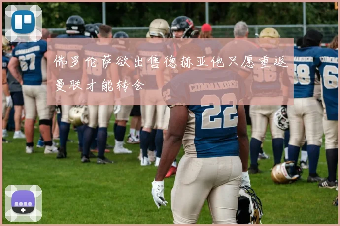 佛罗伦萨欲出售德赫亚他只愿重返曼联才能转会
