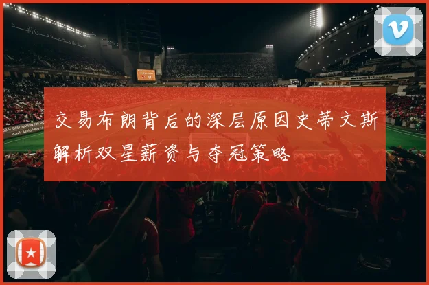 交易布朗背后的深层原因史蒂文斯解析双星薪资与夺冠策略
