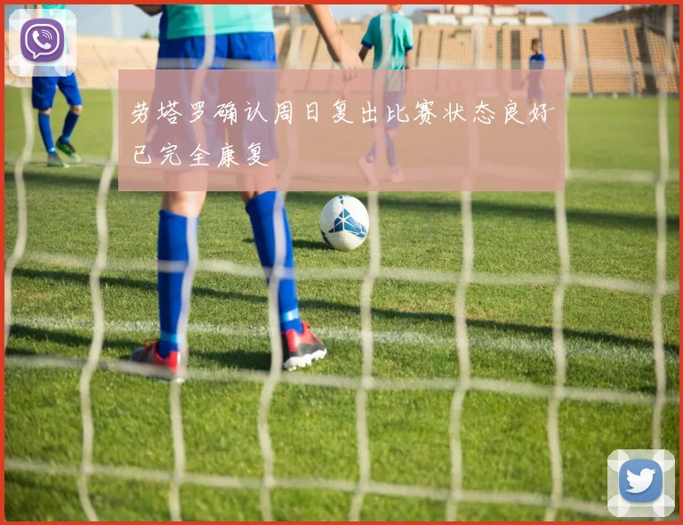劳塔罗确认周日复出比赛状态良好已完全康复