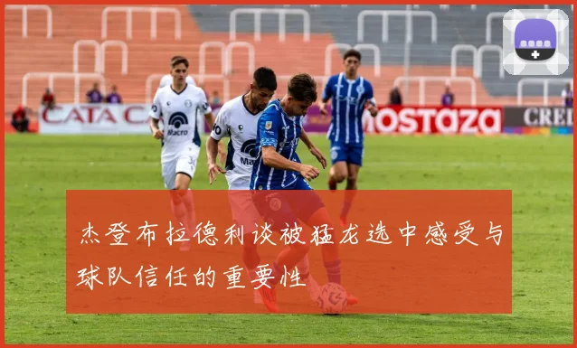 杰登布拉德利谈被猛龙选中感受与球队信任的重要性