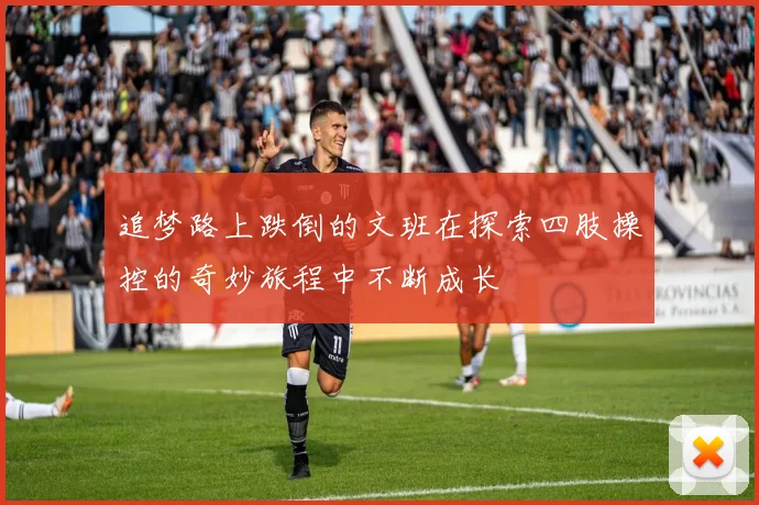 追梦路上跌倒的文班在探索四肢操控的奇妙旅程中不断成长