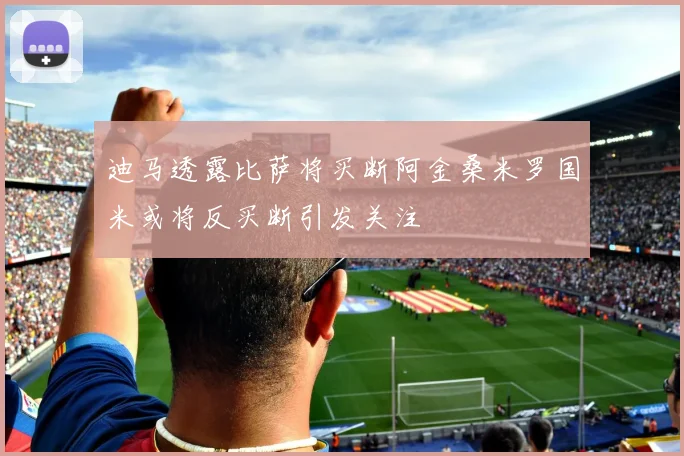 迪马透露比萨将买断阿金桑米罗国米或将反买断引发关注