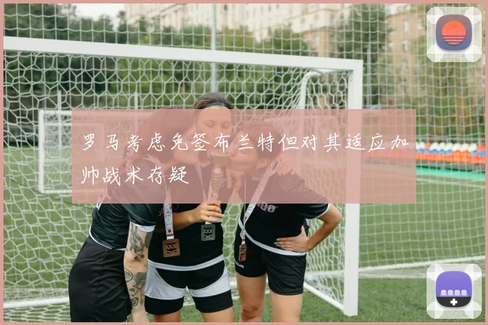 罗马考虑免签布兰特但对其适应加帅战术存疑