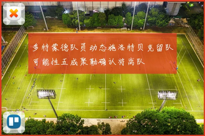 多特蒙德队员动态施洛特贝克留队可能性五成聚勒确认将离队