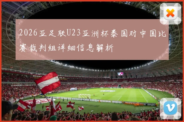 2026亚足联U23亚洲杯泰国对中国比赛裁判组详细信息解析