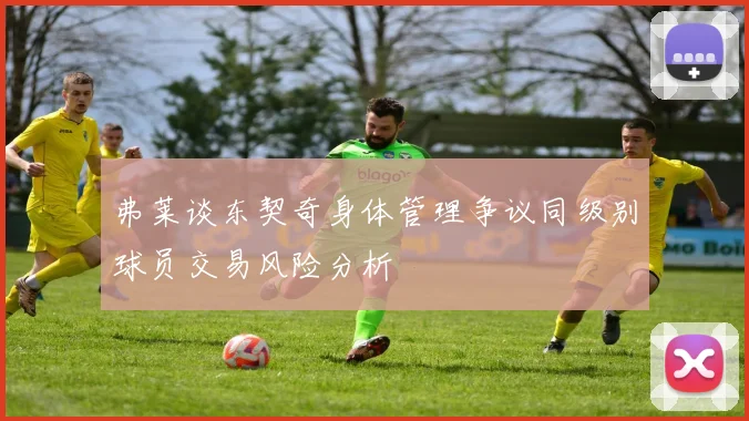 弗莱谈东契奇身体管理争议同级别球员交易风险分析