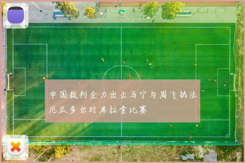 中国裁判全力出击马宁与周飞执法厄瓜多尔对库拉索比赛
