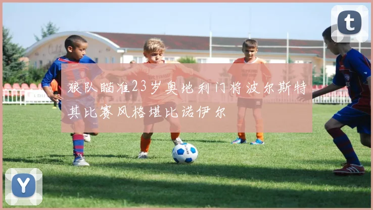 狼队瞄准23岁奥地利门将波尔斯特其比赛风格堪比诺伊尔